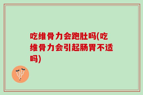 吃维骨力会跑肚吗(吃维骨力会引起肠胃不适吗)