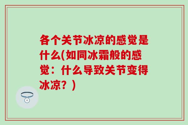 各个关节冰凉的感觉是什么(如同冰霜般的感觉:什么导致关节变得冰凉?) 各个关节冰凉的感觉是什么(如同冰霜般的感觉:什么导致关节变得冰凉?)
