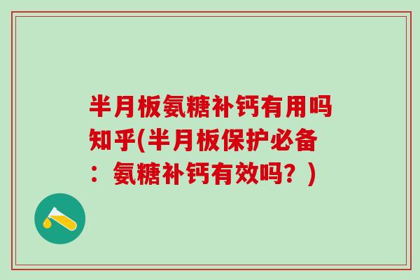 半月板氨糖补钙有用吗知乎(半月板保护必备：氨糖补钙有效吗？)