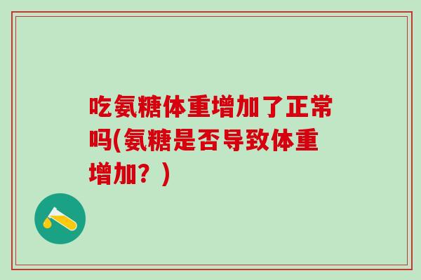 吃氨糖体重增加了正常吗(氨糖是否导致体重增加？)
