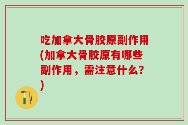 吃加拿大骨胶原副作用(加拿大骨胶原有哪些副作用，需注意什么？)