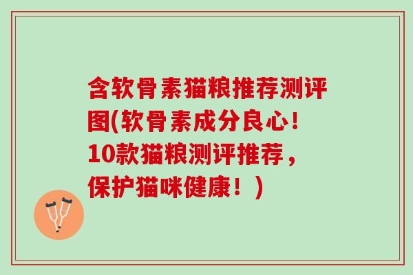 含软骨素猫粮推荐测评图(软骨素成分良心！10款猫粮测评推荐，保护猫咪健康！)