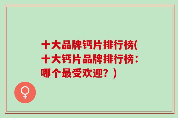 十大品牌钙片排行榜(十大钙片品牌排行榜：哪个最受欢迎？)