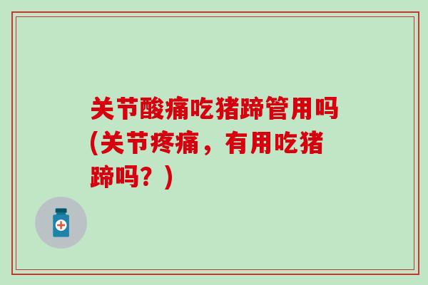 关节酸痛吃猪蹄管用吗(关节疼痛，有用吃猪蹄吗？)