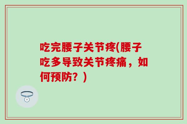 吃完腰子关节疼(腰子吃多导致关节疼痛，如何预防？)