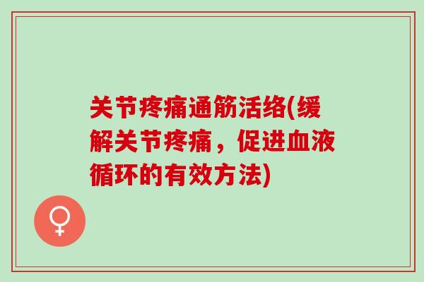 关节疼痛通筋活络(缓解关节疼痛，促进血液循环的有效方法)