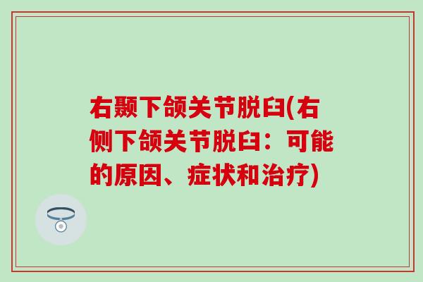 右颞下颌关节脱臼(右侧下颌关节脱臼：可能的原因、症状和治疗)