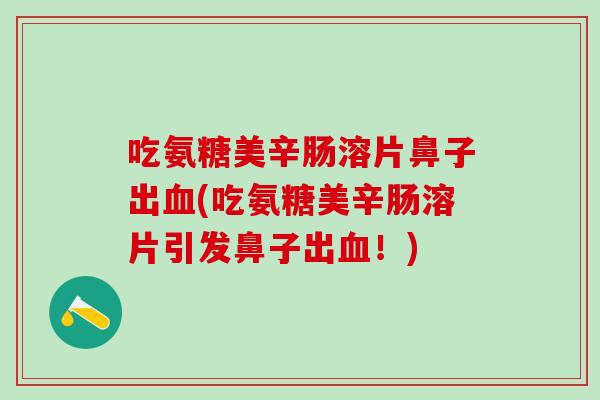 吃氨糖美辛肠溶片鼻子出血(吃氨糖美辛肠溶片引发鼻子出血！)