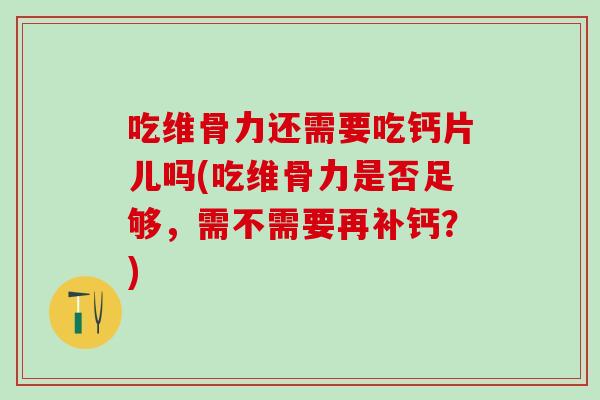吃维骨力还需要吃钙片儿吗(吃维骨力是否足够，需不需要再补钙？)