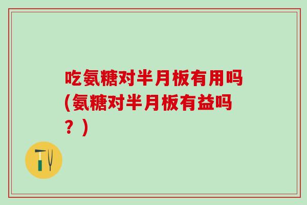 吃氨糖对有用吗(氨糖对有益吗？)