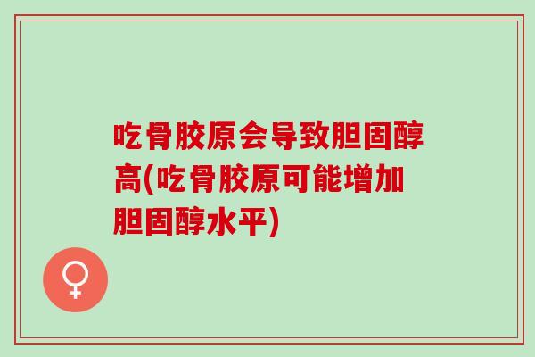 吃骨胶原会导致胆固醇高(吃骨胶原可能增加胆固醇水平)