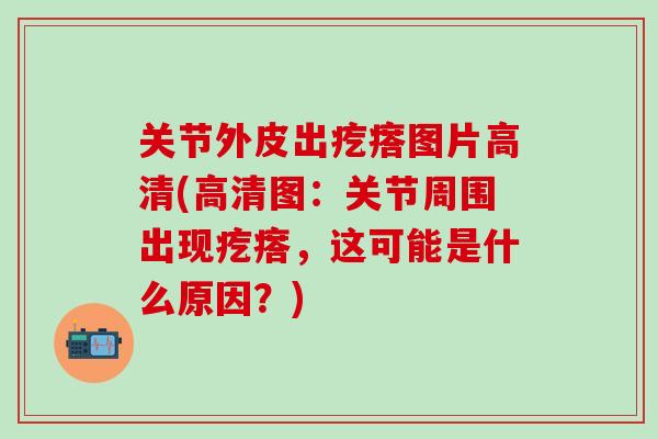 关节外皮出疙瘩图片高清(高清图：关节周围出现疙瘩，这可能是什么原因？)
