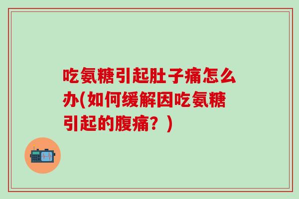 吃氨糖引起肚子痛怎么办(如何缓解因吃氨糖引起的腹痛？)