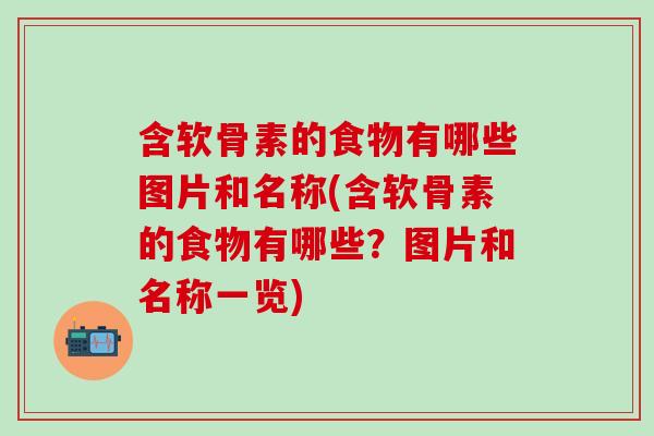 含软骨素的食物有哪些图片和名称(含软骨素的食物有哪些？图片和名称一览)