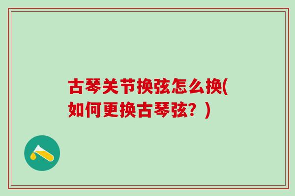 古琴关节换弦怎么换(如何更换古琴弦？)