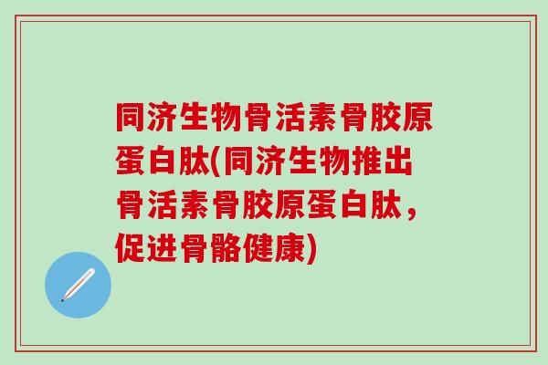 同济生物骨活素骨胶原蛋白肽(同济生物推出骨活素骨胶原蛋白肽，促进骨骼健康)