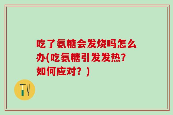 吃了氨糖会发烧吗怎么办(吃氨糖引发发热？如何应对？)