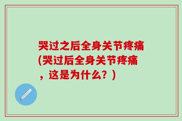 哭过之后全身关节疼痛(哭过后全身关节疼痛，这是为什么？)