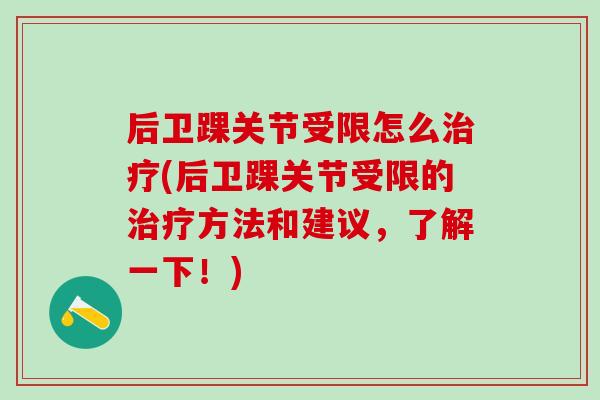 后卫踝关节受限怎么治疗(后卫踝关节受限的治疗方法和建议，了解一下！)