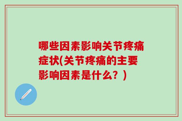 哪些因素影响关节疼痛症状(关节疼痛的主要影响因素是什么？)