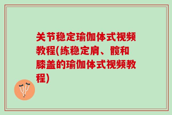 关节稳定瑜伽体式视频教程(练稳定肩、髋和膝盖的瑜伽体式视频教程)
