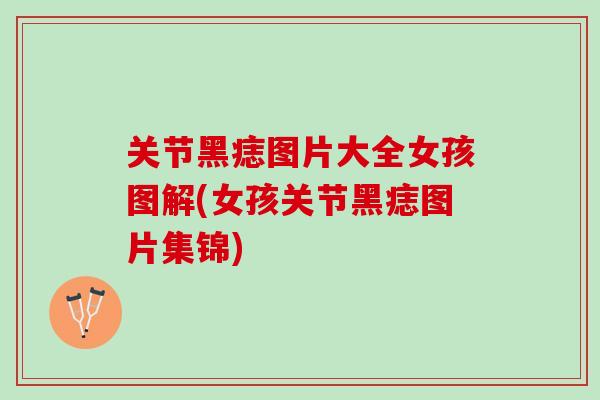 关节黑痣图片大全女孩图解(女孩关节黑痣图片集锦)