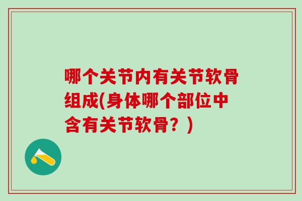 哪个关节内有关节软骨组成(身体哪个部位中含有关节软骨？)