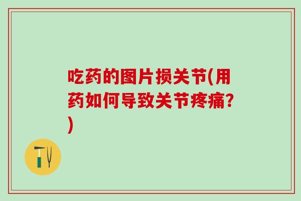 吃药的图片损关节(用药如何导致关节?) 吃药的图片损关节(用药如何导致关节?)
