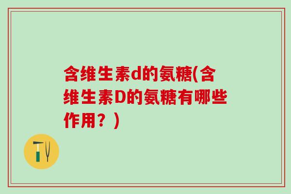 含维生素d的氨糖(含维生素D的氨糖有哪些作用？)