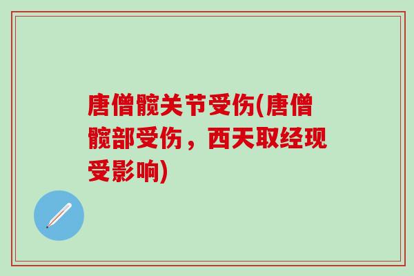 唐僧髋关节受伤(唐僧髋部受伤，西天取经现受影响)