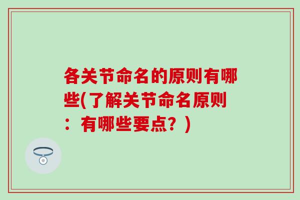 各关节命名的原则有哪些(了解关节命名原则:有哪些要点?) 各关节命名的原则有哪些(了解关节命名原则:有哪些要点?)