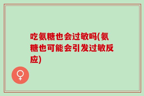 吃氨糖也会吗(氨糖也可能会引发反应)