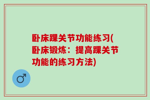 卧床踝关节功能练习(卧床锻炼：提高踝关节功能的练习方法)