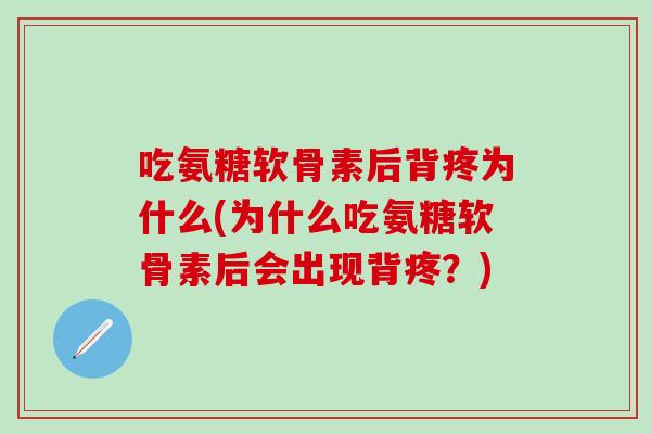 吃氨糖软骨素后背疼为什么(为什么吃氨糖软骨素后会出现背疼？)