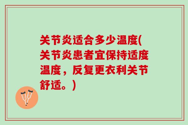 适合多少温度(患者宜保持适度温度,反复更衣利关节舒适。) 适合多少温度(患者宜保持适度温度,反复更衣利关节舒适。)