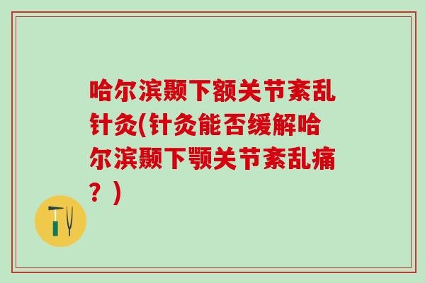 哈尔滨颞下额关节紊乱针灸(针灸能否缓解哈尔滨颞下颚关节紊乱痛?) 哈尔滨颞下额关节紊乱针灸(针灸能否缓解哈尔滨颞下颚关节紊乱痛?)