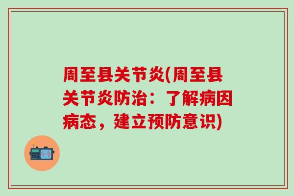 周至县关节炎(周至县关节炎防治：了解病因病态，建立预防意识)