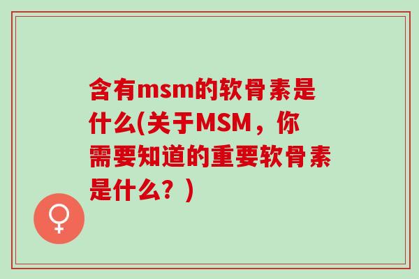 含有msm的软骨素是什么(关于MSM，你需要知道的重要软骨素是什么？)
