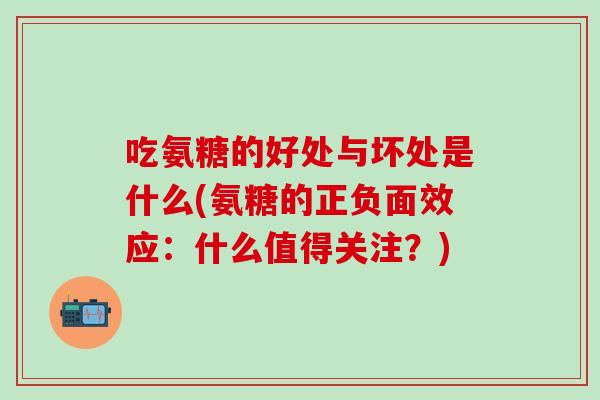 吃氨糖的好处与坏处是什么(氨糖的正负面效应：什么值得关注？)