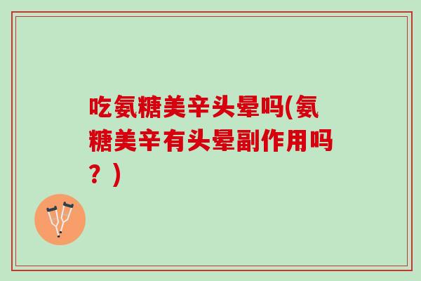 吃氨糖美辛头晕吗(氨糖美辛有头晕副作用吗？)