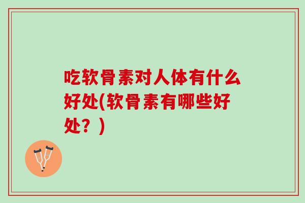 吃软骨素对人体有什么好处(软骨素有哪些好处？)