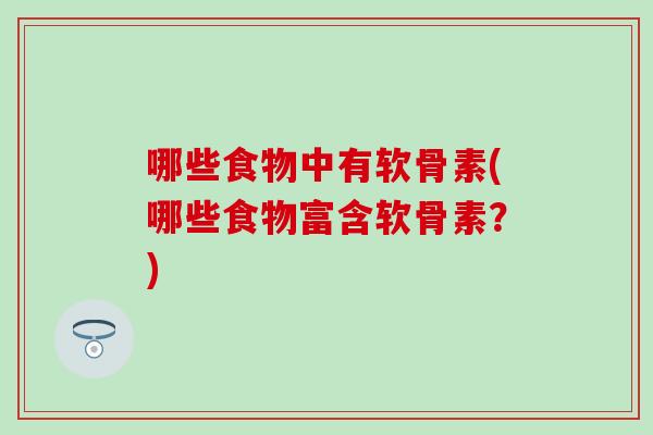 哪些食物中有软骨素(哪些食物富含软骨素？)