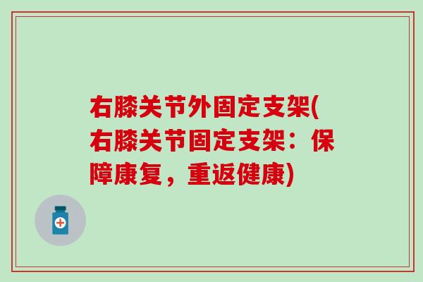 右膝关节外固定支架(右膝关节固定支架：保障康复，重返健康)