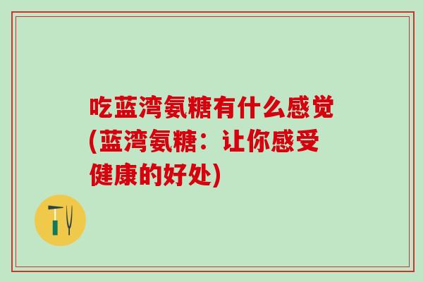 吃蓝湾氨糖有什么感觉(蓝湾氨糖：让你感受健康的好处)