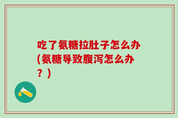 吃了氨糖拉肚子怎么办(氨糖导致腹泻怎么办？)