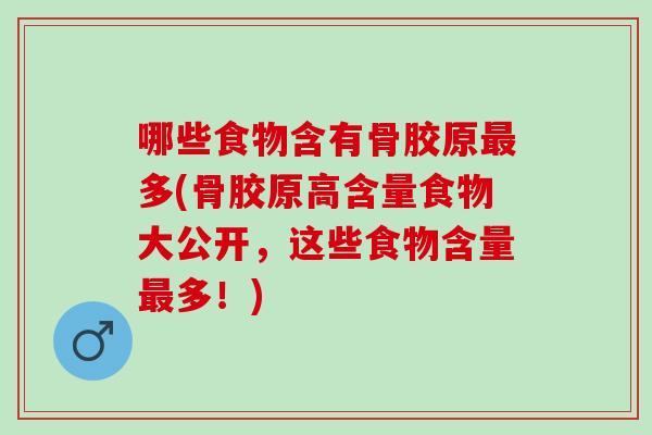 哪些食物含有骨胶原最多(骨胶原高含量食物大公开，这些食物含量最多！)