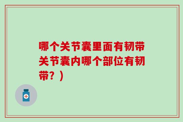 哪个关节囊里面有韧带关节囊内哪个部位有韧带？)