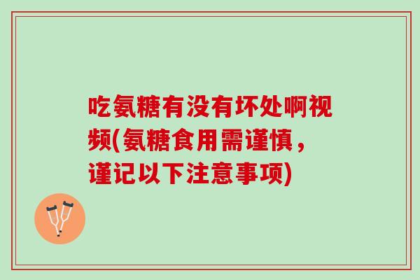 吃氨糖有没有坏处啊视频(氨糖食用需谨慎,谨记以下注意事项) 吃氨糖有没有坏处啊视频(氨糖食用需谨慎,谨记以下注意事项)