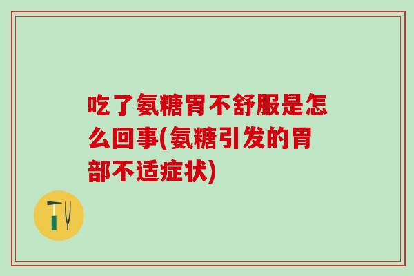 吃了氨糖胃不舒服是怎么回事(氨糖引发的胃部不适症状)