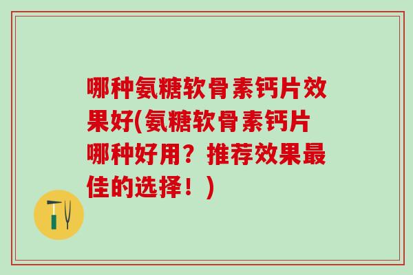 哪种氨糖软骨素钙片效果好(氨糖软骨素钙片哪种好用？推荐效果佳的选择！)